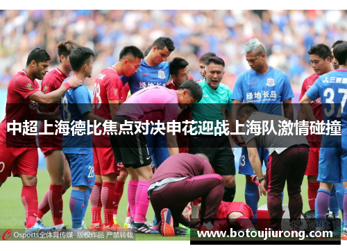 中超上海德比焦点对决申花迎战上海队激情碰撞