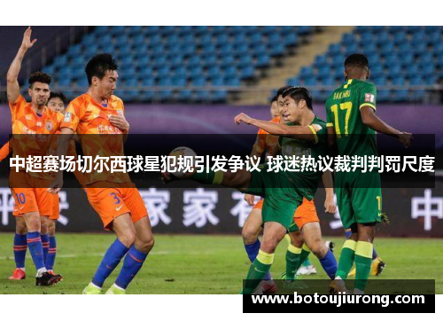 中超赛场切尔西球星犯规引发争议 球迷热议裁判判罚尺度