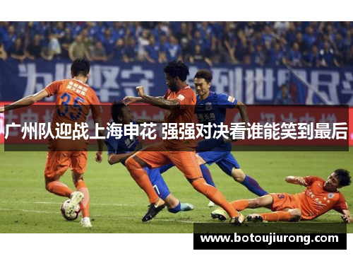 广州队迎战上海申花 强强对决看谁能笑到最后